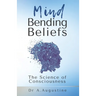 Mind Bending Beliefs: Understanding Spirituality Using Psychology, Science and Metaphysics