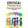 Critical Thinking: Decision Making, Problem Solving and Self Development (Effective Strategies That Will Make You Improve Critical Thinking)