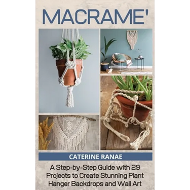 Macramé: A step-by-step guide with 29 projects to create stunning plant hanger backdrops and wall art