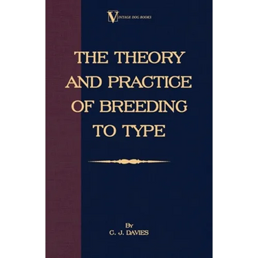The Theory and Practice of Breeding to Type and Its Application to the Breeding of Dogs, Farm Animals, Cage Birds and Other Small Pets
