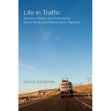 Life in Traffic: Women, Plants, and Gold Along South America's Interoceanic Highway Volume 63