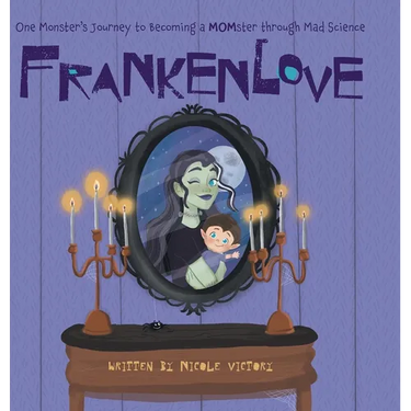 Frankenlove: One Monster's Journey to Becoming a MOMster through Mad Science
