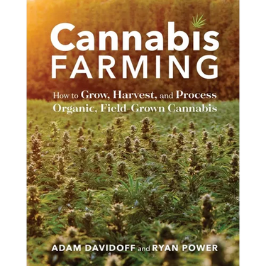 Cannabis Farming: How to Grow, Harvest, and Process Organic, Field-Grown Cannabis