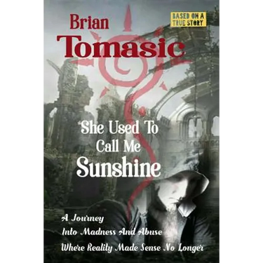She Used To Call Me Sunshine: A Journey Into Madness And Abuse Were Reality Made Sense No Longer