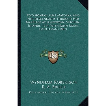 Pocahontas, Alias Matoaka, And Her Descendants Through Her Marriage At Jamestown, Virginia, In April, 1614, With John Rolfe, Gentleman (1887)