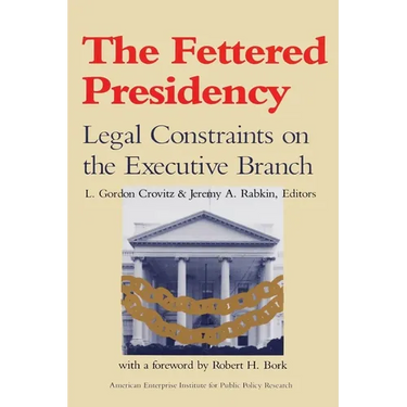 The Fettered Presidency:: Legal Constraints on the Executive Branch