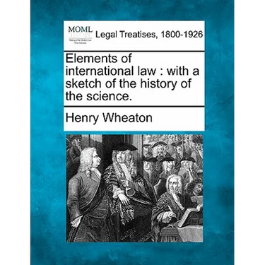 Elements of International Law: With a Sketch of the History of the Science.