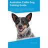 Australian Cattle Dog Training Guide Australian Cattle Dog Training Includes: Australian Cattle Dog Tricks, Socializing, Housetraining, Agility, Obedi