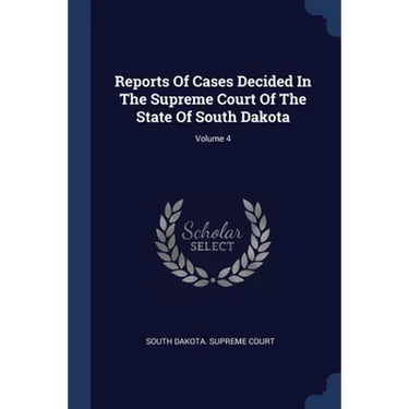 Reports Of Cases Decided In The Supreme Court Of The State Of South Dakota; Volume 4