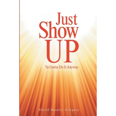 Just Show Up: Ya Gotta Do It Anyway