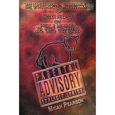 The Unauthorized Autobiography of Micah Pearson: Or: How I Learned to Stop Worrying and Love the Sheep