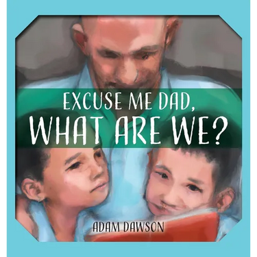 Excuse Me Dad, What Are We?