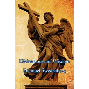 Divine Love and Wisdom: A Classic Work of Christian Mysticism, Spiritual Philosophy, and Swedenborgian Theology