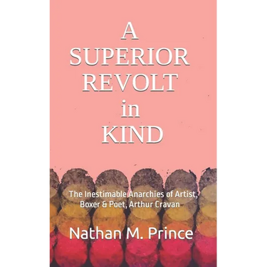 A Superior Revolt in Kind: The Inestimable Anarchies of Artist, Boxer & Poet, Arthur Cravan