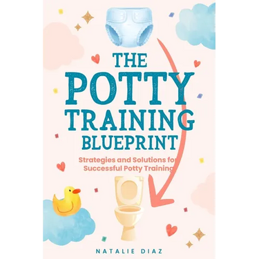 The Potty Training Blueprint: Strategies and Solutions for Successful Potty Training