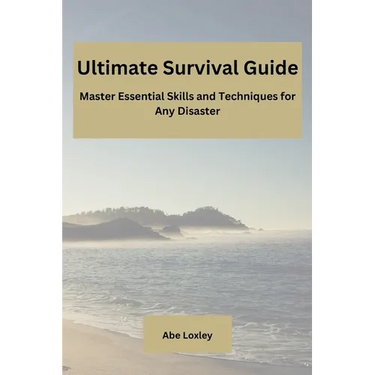 Ultimate Survival Guide: Master Essential Skills and Techniques for Any Disaster