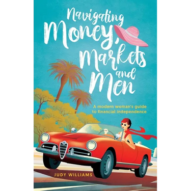 Navigating Money, Markets and Men: A modern woman's guide to financial independence