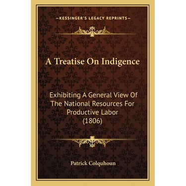 A Treatise On Indigence: Exhibiting A General View Of The National Resources For Productive Labor (1806)