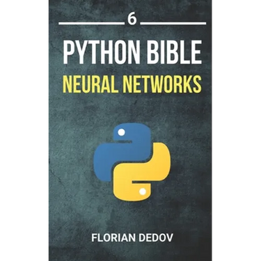 The Python Bible Volume 6: Neural Networks (Tensorflow, Deep Learning, Keras)