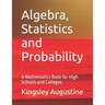 Algebra, Statistics and Probability: A Mathematics Book for High Schools and Colleges