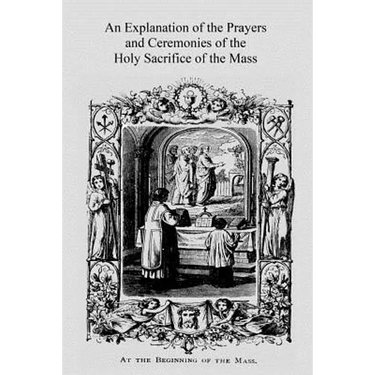 An Explanation of the Prayers and Ceremonies of the Holy Sacrifice of the Mass