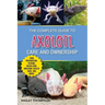 The Complete Guide to Axolotl Care and Ownership: Tank Preparation, Feeding, Socializing, Breeding, Health Care, and Expert Advice on Successful Axolo