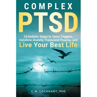 Complex PTSD: 10 Holistic Steps to Tame Triggers, Outshine Anxiety, Transcend Trauma, and Live Your Best Life