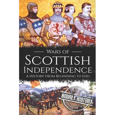 Wars of Scottish Independence: A History from Beginning to End