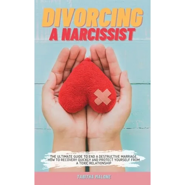 Divorcing a Narcissist: The Ultimate Guide to End a Destructive Marriage. How to Recovery Quickly and Protect Yourself from a Toxic Relationship