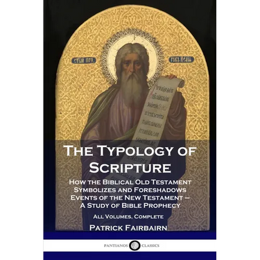 The Typology of Scripture: How the Biblical Old Testament Symbolizes and Foreshadows Events of the New Testament - A Study of Bible Prophecy - Al