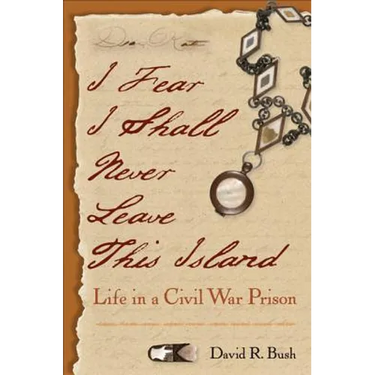 I Fear I Shall Never Leave This Island: Life in a Civil War Prison