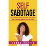 Self Sabotage: How to Overcome Obstacles and Achieve Lasting Success (Begin to Experience Mindfully the Life You Deserve)