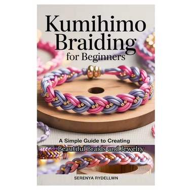 Kumihimo Braiding for Beginners: A Simple Guide to Creating Beautiful Braids and Jewelry: Learn the Art of Kumihimo with Step-By-Step Instructions, Pr