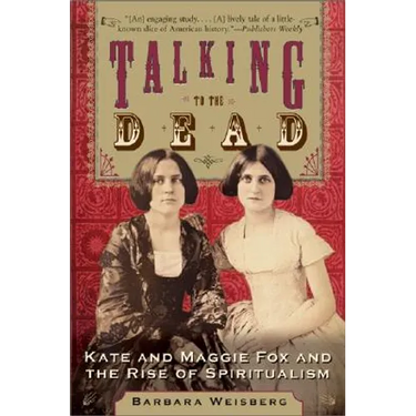 Talking to the Dead: Kate and Maggie Fox and the Rise of Spiritualism