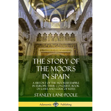 The Story of the Moors in Spain: A History of the Moorish Empire in Europe; their Conquest, Book of Laws and Code of Rites