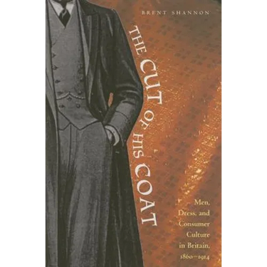 The Cut of His Coat: Men, Dress, and Consumer Culture in Britain, 1860-1914