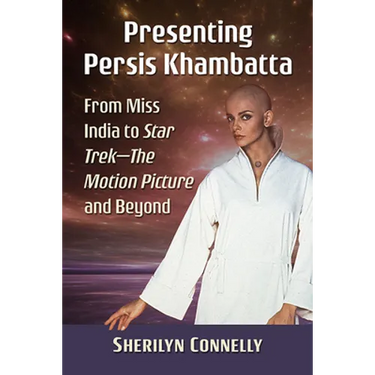 Presenting Persis Khambatta: From Miss India to Star Trek--The Motion Picture and Beyond