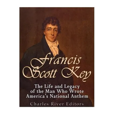 Francis Scott Key: The Life and Legacy of the Man Who Wrote America's National Anthem