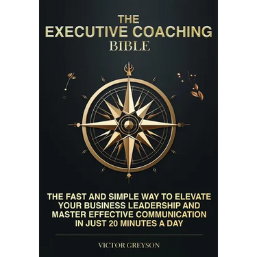 The Executive Coaching Bible: The Fast and Simple Way to Elevate Your Business Leadership and Master Effective Communication in Just 20 Minutes a Da