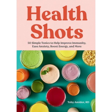 Health Shots: 50 Simple Tonics to Help Improve Immunity, Ease Anxiety, Boost Energy, and More