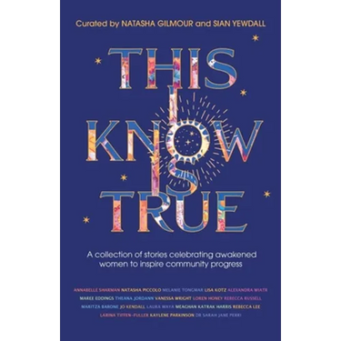 This I Know Is True: A collection of stories celebrating awakened women to inspire community progress