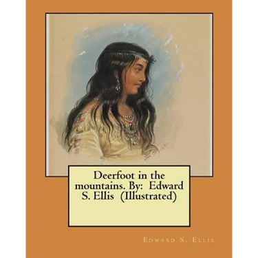 Deerfoot in the mountains. By: Edward S. Ellis (Illustrated)