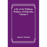 Life of Sir William Wallace of Elderslie, Volume I