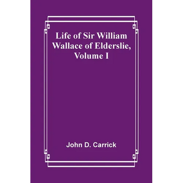 Life of Sir William Wallace of Elderslie, Volume I