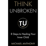 Think Unbroken: 8 Steps to Healing Your Inner Child