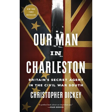 Our Man in Charleston: Britain's Secret Agent in the Civil War South