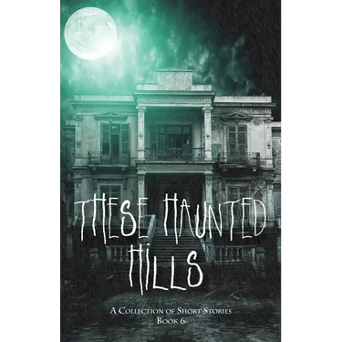 These Haunted Hills: A Collection of Short Stories: Book 6