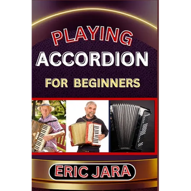 Playing Accordion Beginners: Complete Procedural Melody Guide To Understand, Learn And Master How To Play Acordion Like A Pro Even With No Former E
