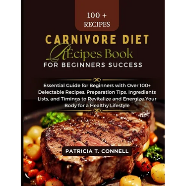 Carnivore Diet Recipes Book for Beginner's Success: Essential Guide for Beginners with Over 100+ Delectable Recipes, Preparation Tips, Ingredients Lis