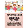 Public Speaking Lesson For Children: Build Communication Skills And Confidence For Your Kids: Public Speaking Guide For Kids